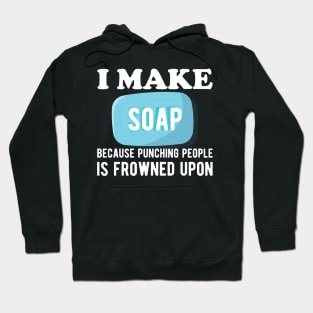 Soap Maker - I make a soap because punching people is frowned upon Hoodie